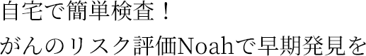 自宅で簡単検査!がんのリスク評価Noahで早期発見を